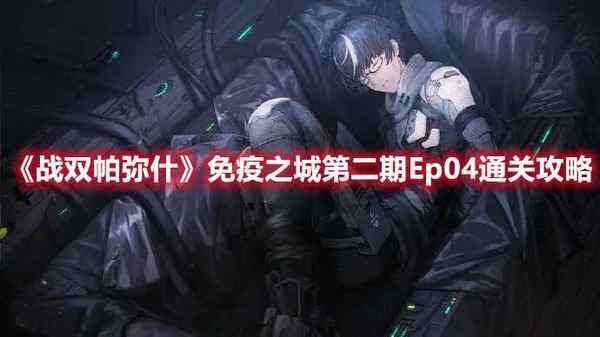 战双帕弥什免疫之城第二期Ep04怎么通关的技巧分析与步骤指南