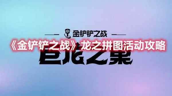 金铲铲之战龙之拼图活动怎么玩  龙之拼图活动内容介绍与玩法推荐